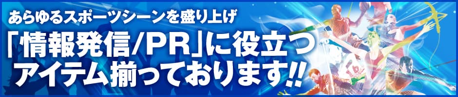 あらゆるスポーツシーンを盛り上げ「情報発信／PR」に役立つアイテム揃っております！！